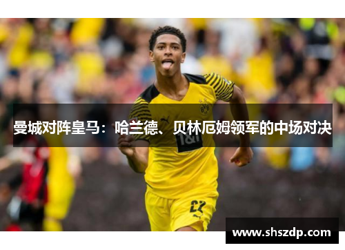 曼城对阵皇马：哈兰德、贝林厄姆领军的中场对决